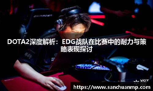 DOTA2深度解析:EDG战队在比赛中的耐力与策略表现探讨